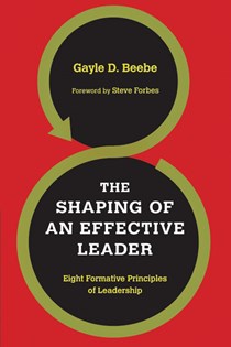 The Shaping of an Effective Leader: Eight Formative Principles of Leadership, By Gayle D. Beebe