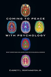 Coming to Peace with Psychology: What Christians Can Learn from Psychological Science, By Everett L. Worthington Jr.