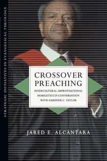 Crossover Preaching: Intercultural-Improvisational Homiletics in Conversation with Gardner C. Taylor, By Jared E. Alcántara