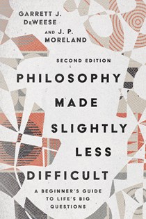 Philosophy Made Slightly Less Difficult: A Beginner's Guide to Life's Big Questions, By Garrett J. DeWeese and J. P. Moreland