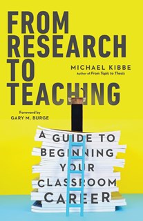 From Research to Teaching: A Guide to Beginning Your Classroom Career, By Michael Kibbe