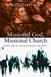 Missional God, Missional Church: Hope for Re-evangelizing the West, By Ross Hastings