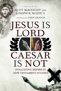 Jesus Is Lord, Caesar Is Not: Evaluating Empire in New Testament Studies, Edited byScot McKnight and Joseph B. Modica