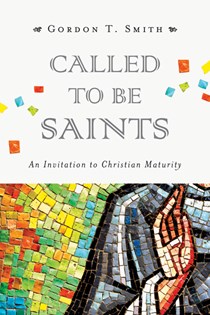 Called to Be Saints: An Invitation to Christian Maturity, By Gordon T. Smith