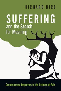 Suffering and the Search for Meaning: Contemporary Responses to the Problem of Pain, By Richard Rice