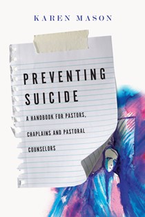 Preventing Suicide: A Handbook for Pastors, Chaplains and Pastoral Counselors, By Karen Mason