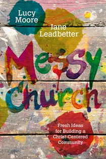 Messy Church: Fresh Ideas for Building a Christ-Centered Community, By Lucy Moore and Jane Leadbetter