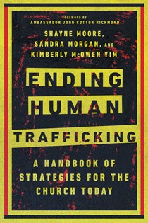 Ending Human Trafficking: A Handbook of Strategies for the Church Today, By Shayne Moore and Sandra Morgan and Kimberly McOwen Yim