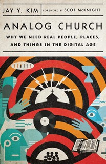 Analog Church: Why We Need Real People, Places, and Things in the Digital Age, By Jay Y. Kim