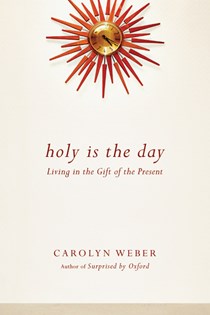 Holy Is the Day: Living in the Gift of the Present, By Carolyn Weber