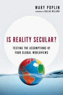 Is Reality Secular?: Testing the Assumptions of Four Global Worldviews, By Mary Poplin