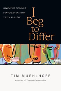 I Beg to Differ: Navigating Difficult Conversations with Truth and Love, By Tim Muehlhoff