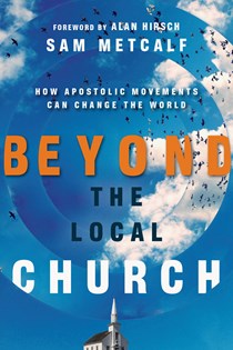 Beyond the Local Church: How Apostolic Movements Can Change the World, By Sam Metcalf