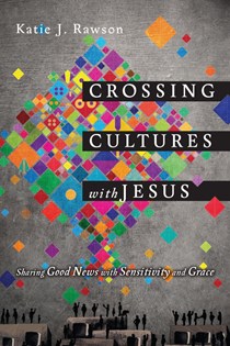 4438 Crossing Cultures with Jesus: Sharing Good News with Sensitivity and Grace, By Katie J. Rawson