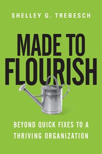 4440 Made to Flourish: Beyond Quick Fixes to a Thriving Organization, By Shelley G. Trebesch
