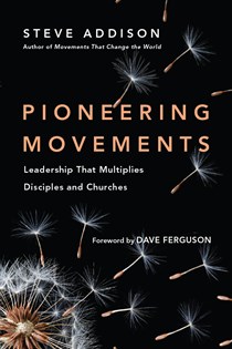 Pioneering Movements: Leadership That Multiplies Disciples and Churches, By Steve Addison