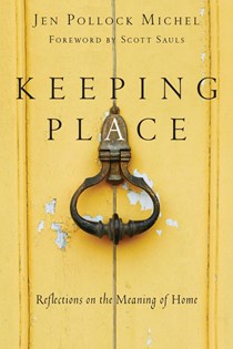 Keeping Place: Reflections on the Meaning of Home, By Jen Pollock Michel