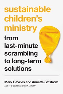 Sustainable Children's Ministry: From Last-Minute Scrambling to Long-Term Solutions, By Mark DeVries and Annette Safstrom