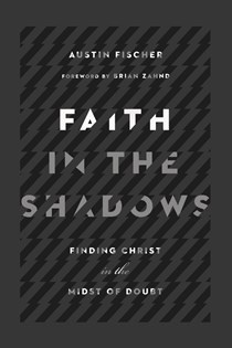 Faith in the Shadows: Finding Christ in the Midst of Doubt, By Austin Fischer