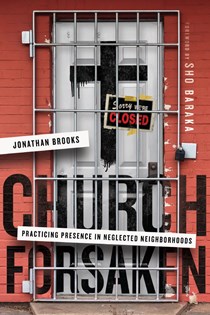 Church Forsaken: Practicing Presence in Neglected Neighborhoods, By Jonathan Brooks