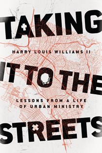 Taking It to the Streets: Lessons from a Life of Urban Ministry, By Harry Louis Williams II