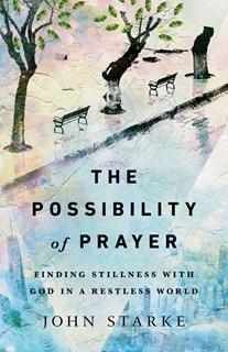 The Possibility of Prayer: Finding Stillness with God in a Restless World, By John Starke