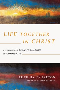 Life Together in Christ: Experiencing Transformation in Community, By Ruth Haley Barton