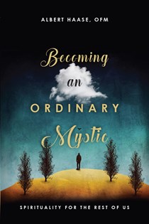 Becoming an Ordinary Mystic: Spirituality for the Rest of Us, By Albert Haase OFM