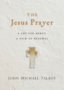 The Jesus Prayer: A Cry for Mercy, a Path of Renewal, By John Michael Talbot