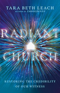 Radiant Church: Restoring the Credibility of Our Witness, By Tara Beth Leach