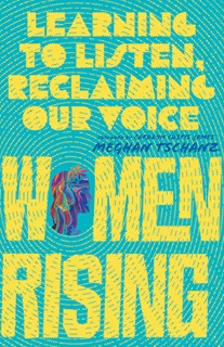 Women Rising: Learning to Listen, Reclaiming Our Voice, By Meghan Tschanz