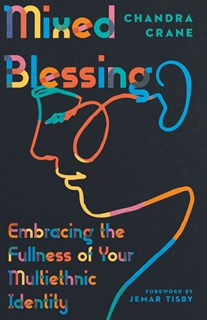 4805 Mixed Blessing: Embracing the Fullness of Your Multiethnic Identity, By Chandra Crane