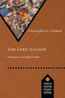 The Lord Is Good: Seeking the God of the Psalter, By Christopher R. J. Holmes