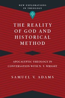 The Reality of God and Historical Method: Apocalyptic Theology in Conversation with N. T. Wright, By Samuel V. Adams