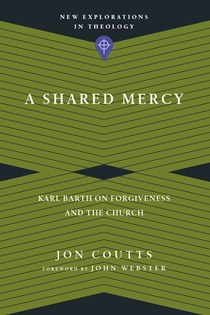 A Shared Mercy: Karl Barth on Forgiveness and the Church, By Jon Coutts