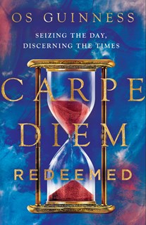 Carpe Diem Redeemed: Seizing the Day, Discerning the Times, By Os Guinness