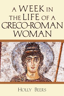 A Week in the Life of a Greco-Roman Woman, By Holly Beers