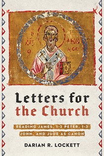 Letters for the Church: Reading James, 1-2 Peter, 1-3 John, and Jude as Canon, By Darian R. Lockett