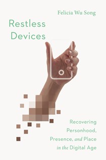 5113 Restless Devices: Recovering Personhood, Presence, and Place in the Digital Age, By Felicia Wu Song
