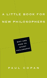 A Little Book for New Philosophers: Why and How to Study Philosophy, By Paul Copan