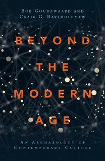 Beyond the Modern Age: An Archaeology of Contemporary Culture, By Bob Goudzwaard and Craig G. Bartholomew