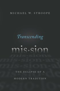 Transcending Mission: The Eclipse of a Modern Tradition, By Michael W. Stroope