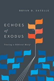 Echoes of Exodus: Tracing a Biblical Motif, By Bryan D. Estelle