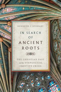 In Search of Ancient Roots: The Christian Past and the Evangelical Identity Crisis, By Kenneth J. Stewart