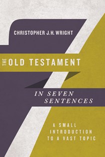 The Old Testament in Seven Sentences: A Small Introduction to a Vast Topic, By Christopher J. H. Wright