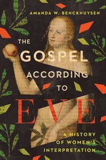 The Gospel According to Eve: A History of Women's Interpretation, By Amanda W. Benckhuysen