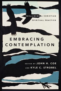 Embracing Contemplation: Reclaiming a Christian Spiritual Practice, Edited by John H. Coe and Kyle C. Strobel