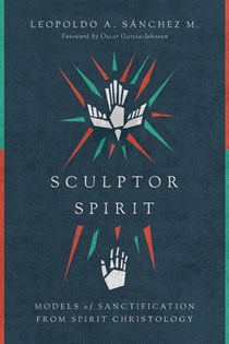 5233 Sculptor Spirit: Models of Sanctification from Spirit Christology, By Leopoldo A. Sánchez M.