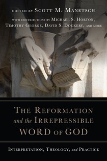 The Reformation and the Irrepressible Word of God: Interpretation, Theology, and Practice, Edited by Scott M. Manetsch