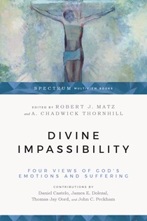 Divine Impassibility: Four Views of God's Emotions and Suffering, Edited by Robert J. Matz and A. Chadwick Thornhill